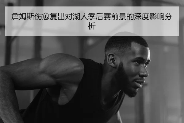 詹姆斯伤愈复出对湖人季后赛前景的深度影响分析